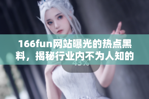 166fun網(wǎng)站曝光的熱點黑料，揭秘行業(yè)內(nèi)不為人知的真相