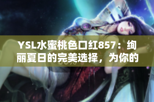 YSL水蜜桃色口紅857：絢麗夏日的完美選擇，為你的妝容增添溫柔光彩