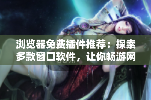 瀏覽器免費(fèi)插件推薦：探索多款窗口軟件，讓你暢游網(wǎng)絡(luò)更輕松