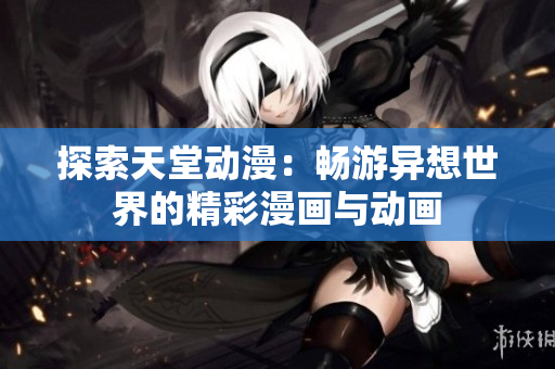 探索天堂動(dòng)漫：暢游異想世界的精彩漫畫與動(dòng)畫