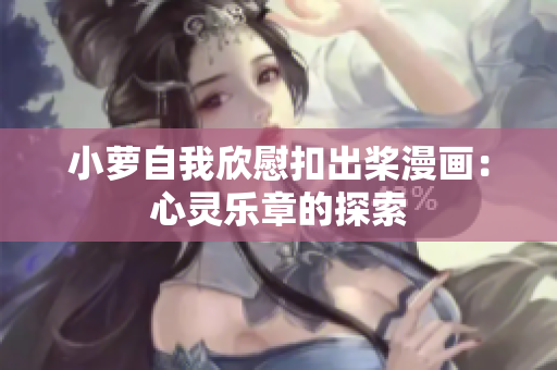 小蘿自我欣慰扣出槳漫畫：心靈樂章的探索
