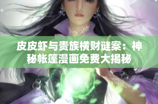 皮皮蝦與貴族橫財(cái)謎案：神秘帳篷漫畫(huà)免費(fèi)大揭秘