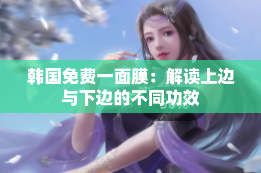 韓國免費一面膜：解讀上邊與下邊的不同功效