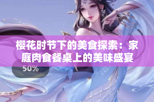 櫻花時節(jié)下的美食探索：家庭肉食餐桌上的美味盛宴