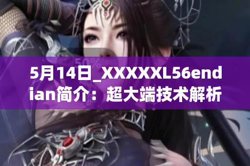 5月14日_XXXXXL56endian簡(jiǎn)介：超大端技術(shù)解析