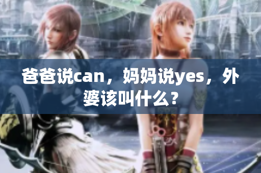 爸爸說(shuō)can，媽媽說(shuō)yes，外婆該叫什么？