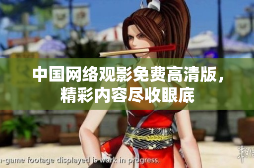 中國(guó)網(wǎng)絡(luò)觀影免費(fèi)高清版，精彩內(nèi)容盡收眼底