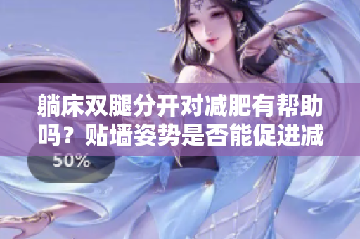 躺床雙腿分開對(duì)減肥有幫助嗎？貼墻姿勢(shì)是否能促進(jìn)減肥？