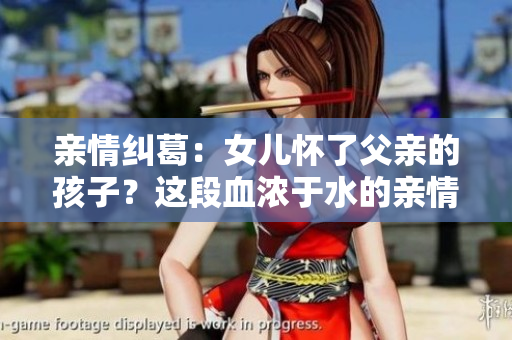 親情糾葛：女兒懷了父親的孩子？這段血濃于水的親情，何去何從？