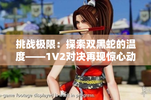 挑戰(zhàn)極限：探索雙黑蛇的溫度——1V2對決再現(xiàn)驚心動魄的戰(zhàn)斗