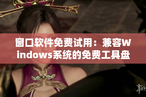 窗口軟件免費試用：兼容Windows系統(tǒng)的免費工具盤點