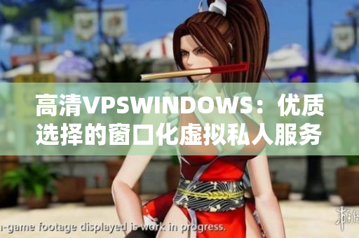 高清VPSWINDOWS：優(yōu)質(zhì)選擇的窗口化虛擬私人服務器