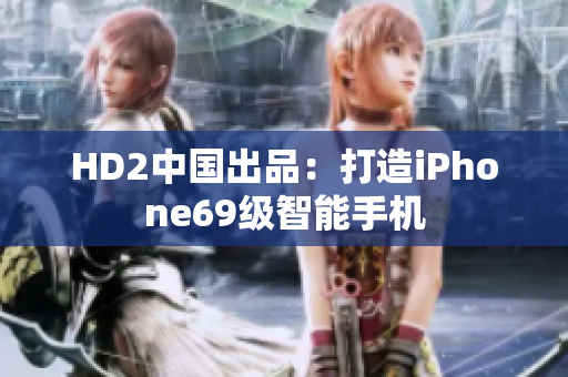 HD2中國出品：打造iPhone69級智能手機