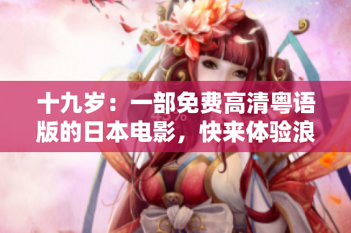 十九歲：一部免費高清粵語版的日本電影，快來體驗浪漫的情感故事