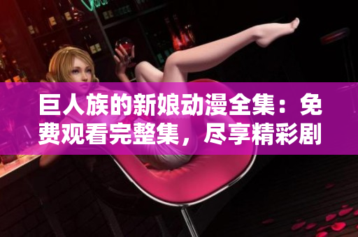 巨人族的新娘動(dòng)漫全集：免費(fèi)觀看完整集，盡享精彩劇情