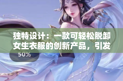 獨特設(shè)計：一款可輕松脫卸女生衣服的創(chuàng)新產(chǎn)品，引發(fā)熱議