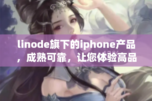 linode旗下的iphone產(chǎn)品，成熟可靠，讓您體驗高品質(zhì)使用