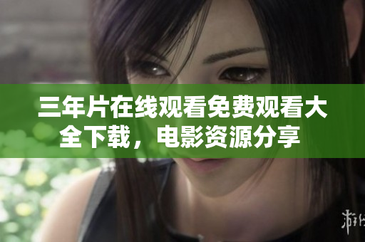 三年片在線觀看免費(fèi)觀看大全下載，電影資源分享 