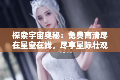 探索宇宙奧秘：免費(fèi)高清盡在星空在線，盡享星際壯觀視角