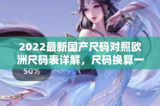 2022最新國產(chǎn)尺碼對照歐洲尺碼表詳解，尺碼換算一目了然，尺寸對照全解析