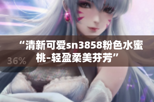 “清新可愛sn3858粉色水蜜桃–輕盈柔美芬芳”