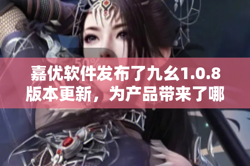 嘉優(yōu)軟件發(fā)布了九幺1.0.8版本更新，為產(chǎn)品帶來了哪些改進 和優(yōu)化呢？