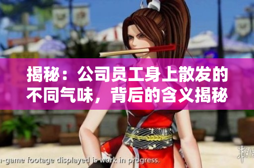 揭秘：公司員工身上散發(fā)的不同氣味，背后的含義揭秘