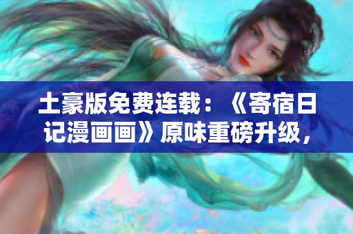 土豪版免費連載：《寄宿日記漫畫畫》原味重磅升級，精彩故事揭秘！