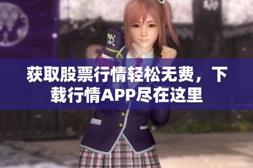 獲取股票行情輕松無費，下載行情APP盡在這里