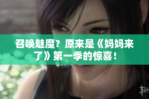召喚魅魔？原來是《媽媽來了》第一季的驚喜！