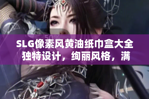 SLG像素風黃油紙巾盒大全 獨特設計，絢麗風格，滿足你的個性需求