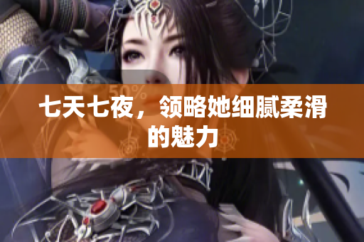 七天七夜，領略她細膩柔滑的魅力
