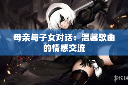 母親與子女對話：溫馨歌曲的情感交流