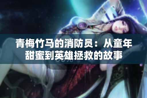 青梅竹馬的消防員：從童年甜蜜到英雄拯救的故事