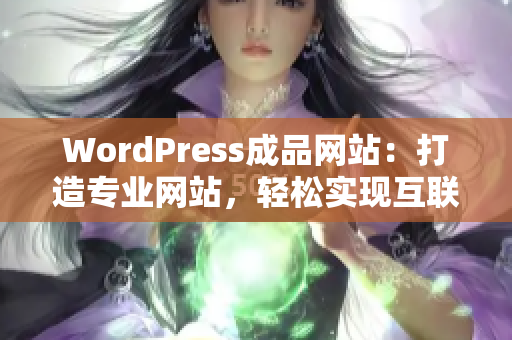 WordPress成品網(wǎng)站：打造專業(yè)網(wǎng)站，輕松實(shí)現(xiàn)互聯(lián)網(wǎng)夢(mèng)