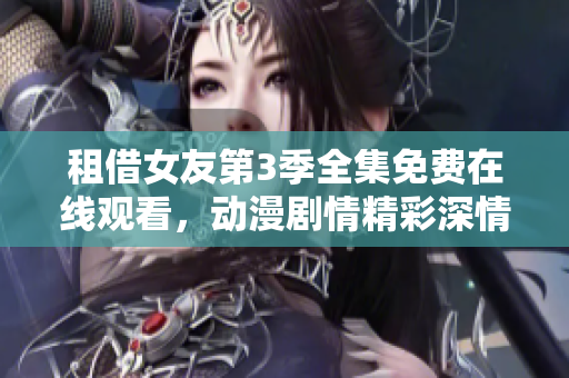 租借女友第3季全集免費(fèi)在線觀看，動(dòng)漫劇情精彩深情！