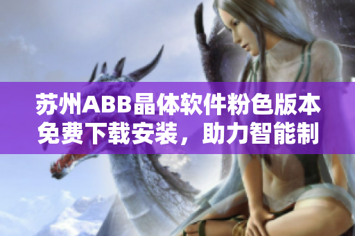 蘇州ABB晶體軟件粉色版本免費(fèi)下載安裝，助力智能制造