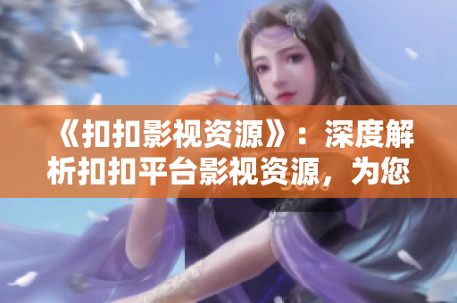 《扣扣影視資源》：深度解析扣扣平臺(tái)影視資源，為您探尋優(yōu)質(zhì)內(nèi)容