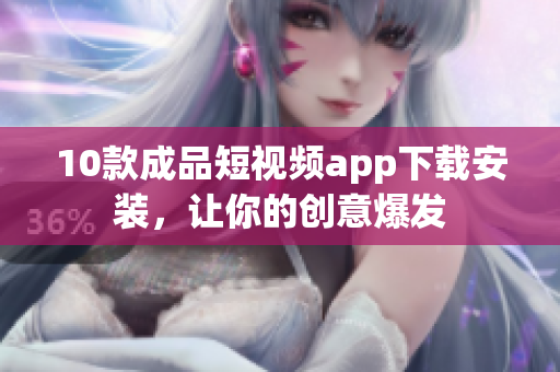 10款成品短視頻app下載安裝，讓你的創(chuàng)意爆發(fā)