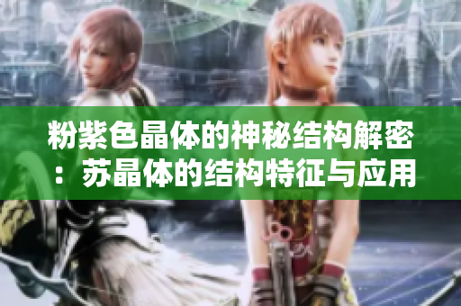 粉紫色晶體的神秘結(jié)構(gòu)解密：蘇晶體的結(jié)構(gòu)特征與應(yīng)用前景