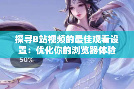 探尋B站視頻的最佳觀看設(shè)置：優(yōu)化你的瀏覽器體驗(yàn)