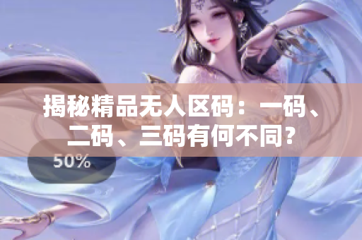揭秘精品無人區(qū)碼：一碼、二碼、三碼有何不同？