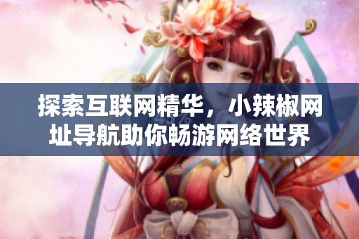 探索互聯(lián)網(wǎng)精華，小辣椒網(wǎng)址導(dǎo)航助你暢游網(wǎng)絡(luò)世界