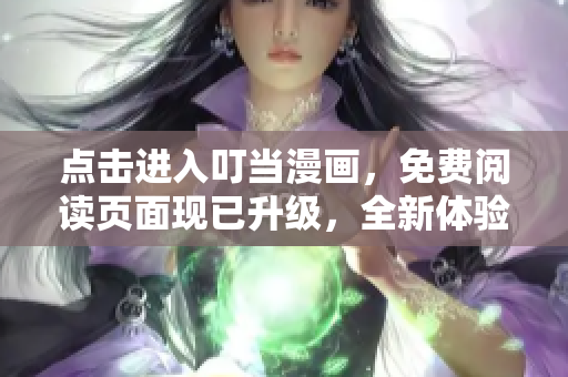 點(diǎn)擊進(jìn)入叮當(dāng)漫畫，免費(fèi)閱讀頁面現(xiàn)已升級，全新體驗(yàn)等你來！