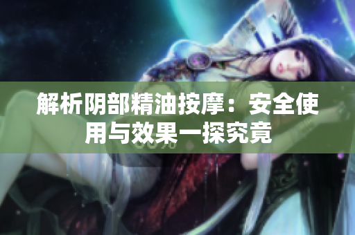 解析陰部精油按摩：安全使用與效果一探究竟