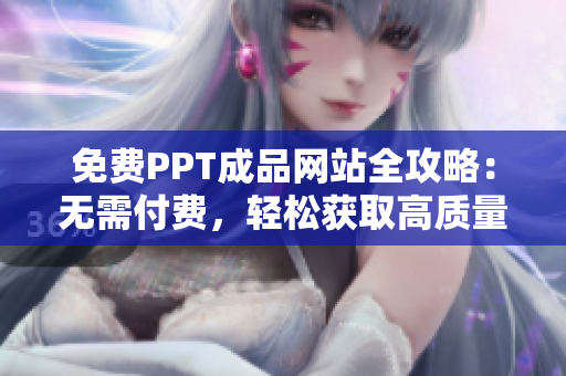 免費(fèi)PPT成品網(wǎng)站全攻略：無需付費(fèi)，輕松獲取高質(zhì)量PPT模板