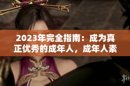 2023年完全指南：成為真正優(yōu)秀的成年人，成年人素質(zhì)提升全面分析