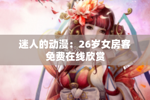 迷人的動(dòng)漫：26歲女房客免費(fèi)在線欣賞