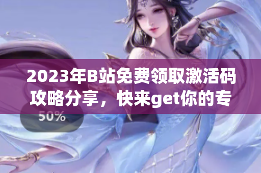 2023年B站免費(fèi)領(lǐng)取激活碼攻略分享，快來get你的專屬激活碼！