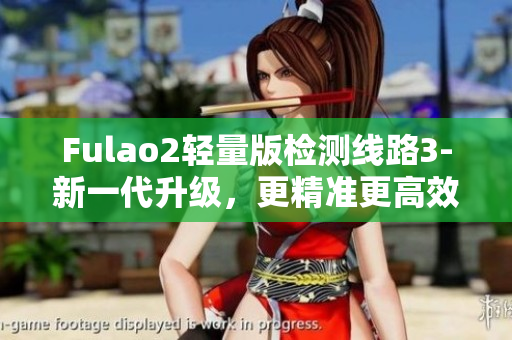 Fulao2輕量版檢測(cè)線路3-新一代升級(jí)，更精準(zhǔn)更高效